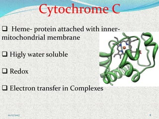 Cytochrome C
 Heme- protein attached with inner-
mitochondrial membrane
 Higly water soluble
 Redox
 Electron transfer in Complexes
810/27/2017
 