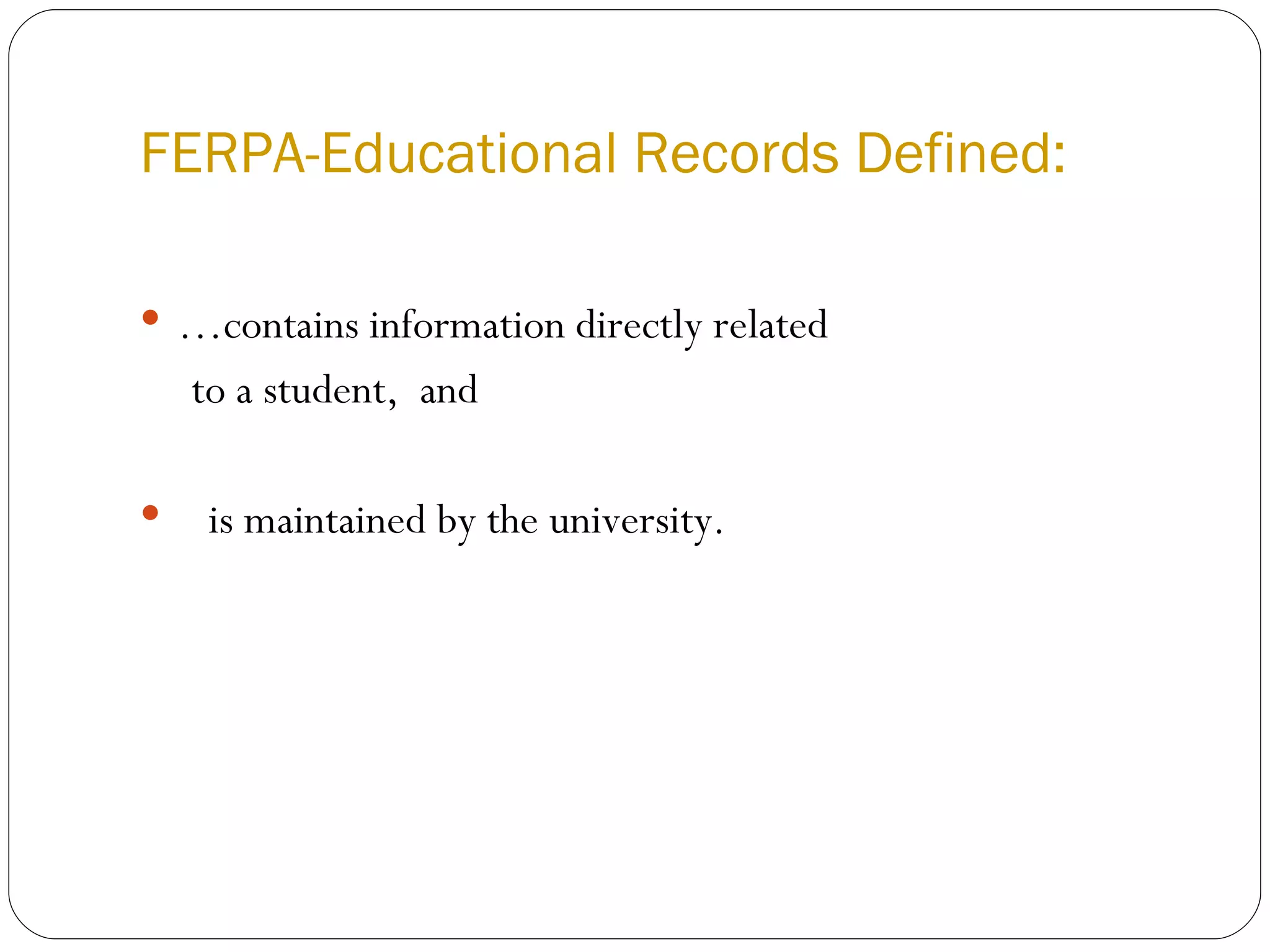 FERPA-Educational Records Defined: …contains information directly related  to a student,  and is maintained by the university. 