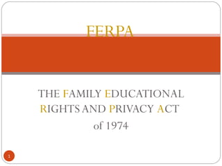 FERPA   THE  F AMILY  E DUCATIONAL  R IGHTS AND  P RIVACY  A CT  of 1974 