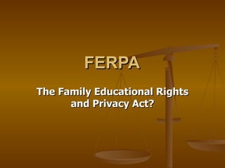 FERPA   The Family Educational Rights and Privacy Act? 