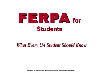 FERPAFERPA forfor
StudentsStudents
What Every UA Student Should KnowWhat Every UA Student Should Know
Prepared by the Office of Academic Records & University Registrar
 