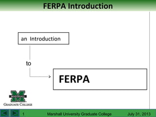FERPA Introduction
an Introduction
FERPA
to
Marshall University Graduate College July 31, 20131
 