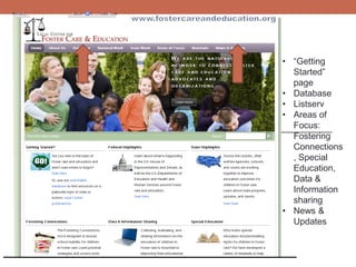 • “Getting
• “Getting
Started”
page
• Database
• Listserv
• Areas of
Focus:
Fostering
Connections
, Special
Education,
Data &
Information
sharing
• News &
Updates
 