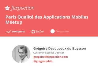 Paris Qualité des Applications Mobiles
Meetup
Grégoire Devoucoux du Buysson
Customer Success Director
gregoire@ferpection.com
@gregoireddb
 