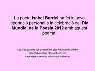La poeta Isabel Barriel ha fet la seva
aportació personal a la celebració del Dia
 Mundial de la Poesia 2012 amb aquest
  ...