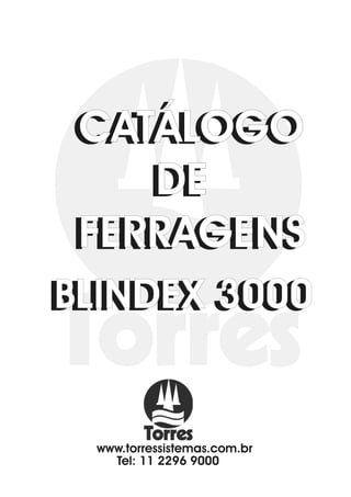 CATÁLOGO
 CATÁLOGO
     DE
    DE
 FERRAGENS
 FERRAGENS
BLINDEX 3000
BLINDEX 3000


  www.torressistemas.com.br
    Tel: 11 2296 9000
 