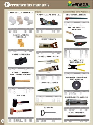 F erramentas manuais
Ferramentas para Pedreiros
ALICATE CORTE
PISO/AZULEJO
024724 Piso / Azulejo Cx/12 Cortag
Código Descrição Emb. Fornec.
RODEL CORTANTE
054259 80mm Cx/20 Cortag
Código Descrição Emb. Fornec.
CHAVE DOBRAR FERRO
COLHER PEDREIRO
OVALADA
024163
024139
1/4 E 5/16"
5/16"
Cx/6
Un/1
Código Descrição Emb. Fornec.
020699
021024
021067
021164
038555
038571
038652
038660
7"
8"
9"
10"
7"
8”
9"
10"
Cx/12
Cx/12
Cx/12
Cx/12
Cx/6
Cx/6
Cx/6
Cx/6
Vonder
Vonder
Vonder
Vonder
Famastil
Famastil
Famastil
Famastil
Código Descrição Emb. Fornec.
Vonder
Famastil
DISCO PARA CORTADOR
PISO AZULEJO
136867
136859
136832
Cortador 3001
Piso Azulejo 3009
Piso Azulejo 3029
Un/1
Un/1
Un/1
Código Descrição Emb. Fornec.
CORTADOR PISO AZULEJO
Código Descrição Emb. Fornec.
023957
054313
50cm HD-500
50cm XT-50
Un/1
Cx/4
Cortag
Cortag
CABEÇA NYLON REPOSIÇÃO
E225-50 E248-70
E268-40
E225-50
E248-70
Un/1
Un/1
Un/1
Código Descrição Emb. Fornec.
Gedore
Gedore
Gedore
E268-40
247979
296198
296201
MARRETA OITAVADA
092347 500g Cx/12
Código Descrição Emb. Fornec.
MARRETA OITAVADA
COM CABO DE MADEIRA
092380
037931
038067
038075
500g
1kg
1.5kg
2kg
Cx/12
Cx/12
Cx/12
Cx/12
Momfort
Momfort
Momfort
Momfort
Código Descrição Emb. Fornec.
MARRETA
314846
241156
247936
2kg Cabo Fibra 20F
3kg Cabo Fibra 20F
750g 622H Cabo Madeira
Un/1
Un/1
Un/1
Gedore
Gedore
Gedore
Código Descrição Emb. Fornec.
Cabo Fibra
Cabo Madeira
CABEÇAACETATO
REPOSIÇÃO
323136 E224-27 Un/1 Gedore
Código Descrição Emb. Fornec.
Plaina
Serrote
Verruma
PLAINA MANUAL BASE LISA
305910
305928
305936
N3
N4
N5
Cx/10
Cx/10
Cx/10
Vonder
Vonder
Vonder
Código Descrição Emb. Fornec.
SERROTE COSTA
248568 12" Cx/6 Vonder
Código Descrição Emb. Fornec.
SERROTE PROFISIONAL
SERROTE STANDARD
VERRUMA
248517
248525
248533
248541
16"
18"
20"
22"
Cx/6
Cx/12
Cx/12
Cx/12
Mac Fer
Mac Fer
Mac Fer
Mac Fer
Código Descrição Emb. Fornec.
024570
024597
5.0x125mm
6.0x135mm
Cx/12
Cx/12
Código Descrição Emb. Fornec.
Profissional
VD-22
18" Profissional
20" Profissional
24" Profissional
22" VD-22
Cx/6
Cx/6
Cx/6
Cx/6
Vonder
Vonder
Vonder
Vonder
Código Descrição Emb. Fornec.
248479
248487
248509
248495
46
 