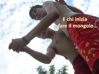 E chi inizia a fare il mongolo…