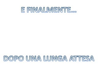 E FINALMENTE…DOPO UNA LUNGA ATTESA