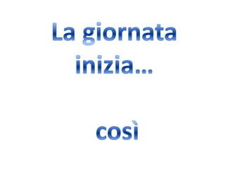 La giornata inizia… così