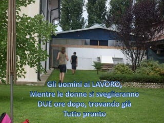 Gli uomini al LAVORO,Mentre le donne si sveglierannoDUE ore dopo, trovando giàTutto pronto