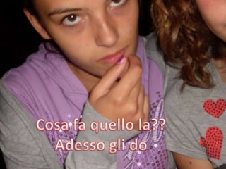 Cosa fa quello la??Adesso gli do