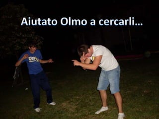 Aiutato Olmo a cercarli…