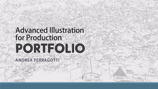Advanced Illustration
for Production
Portfolio
ANDREA FERRAGOTTI
 