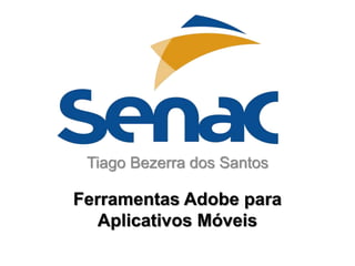 Ferramentas Adobe para
Aplicativos Móveis
Tiago Bezerra dos Santos
 