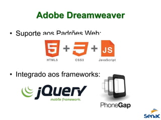 Adobe Dreamweaver
• Suporte aos Padrões Web:
• Integrado aos frameworks:
 