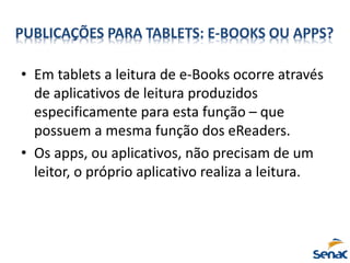 • Em tablets a leitura de e-Books ocorre através
de aplicativos de leitura produzidos
especificamente para esta função – q...