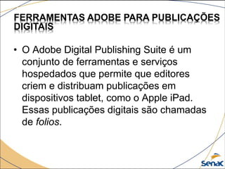 • O Adobe Digital Publishing Suite é um
conjunto de ferramentas e serviços
hospedados que permite que editores
criem e dis...