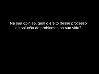Ferramenta da Qualidade e Plano de Trabalho
Material elaborado pela Ação Consultoria e Treinamento
Tendência de ficar “preso” as mesmas soluções.
RESULTADO
Na sua opinião, qual o efeito desse processo
de solução de problemas na sua vida?
 
