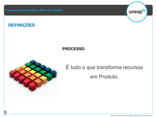 Ferramenta da Qualidade e Plano de Trabalho
Material elaborado pela Ação Consultoria e Treinamento
DEFINIÇÕES
PROCESSO
É tudo o que transforma recursos
em Produto.
 