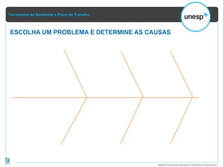 Ferramenta da Qualidade e Plano de Trabalho
Material elaborado pela Ação Consultoria e Treinamento
ESCOLHA UM PROBLEMA E DETERMINE AS CAUSAS
 