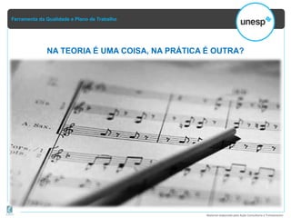 Ferramenta da Qualidade e Plano de Trabalho
Material elaborado pela Ação Consultoria e Treinamento
NA TEORIA É UMA COISA, NA PRÁTICA É OUTRA?
 