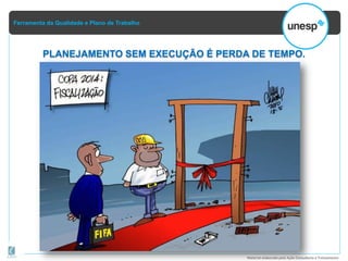 Ferramenta da Qualidade e Plano de Trabalho
Material elaborado pela Ação Consultoria e Treinamento
PLANEJAMENTO SEM EXECUÇÃO É PERDA DE TEMPO.
 