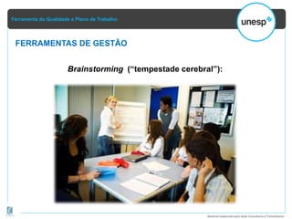 Ferramenta da Qualidade e Plano de Trabalho
Material elaborado pela Ação Consultoria e Treinamento
FERRAMENTAS DE GESTÃO
Brainstorming (“tempestade cerebral”):
 