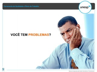 Ferramenta da Qualidade e Plano de Trabalho
Material elaborado pela Ação Consultoria e Treinamento
VOCÊ TEM PROBLEMAS?
 
