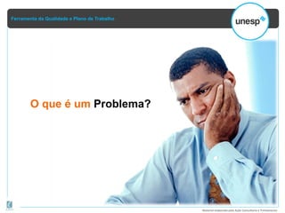 Ferramenta da Qualidade e Plano de Trabalho
Material elaborado pela Ação Consultoria e Treinamento
O que é um Problema?
 