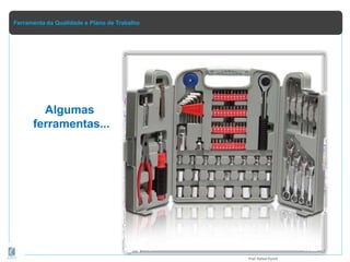 Ferramenta da Qualidade e Plano de Trabalho
Algumas
ferramentas...
Prof.Rafael Parish
 