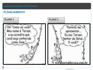 Ferramenta da Qualidade e Plano de Trabalho
PLANO 1 PLANO 2
PLANEJAMENTO
Prof.Rafael Parish
 