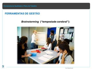 Ferramenta da Qualidade e Plano de Trabalho
FERRAMENTAS DE GESTÃO
Brainstorming (“tempestade cerebral”):
Prof.Rafael Parish
 