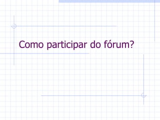 Como participar do fórum? 
