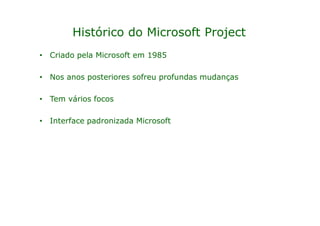 Histórico do Microsoft Project
• Criado pela Microsoft em 1985

• Nos anos posteriores sofreu profundas mudanças

• Tem vários focos

• Interface padronizada Microsoft
 