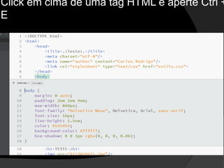 Click em cima de uma tag HTML e aperte Ctrl +
E
 
