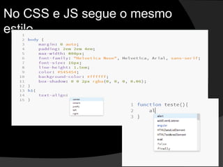 No CSS e JS segue o mesmo
estilo
 