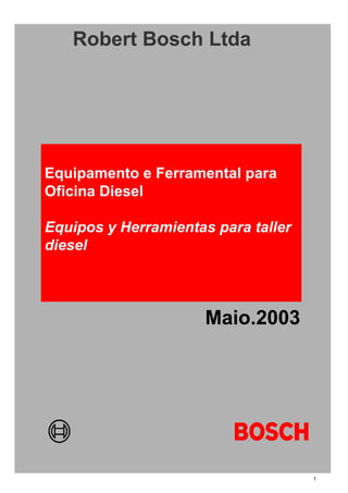 Equipamento e Ferramental para
Oficina Diesel
Equipos y Herramientas para taller
diesel
Robert Bosch Ltda
Maio.2003
1
 
