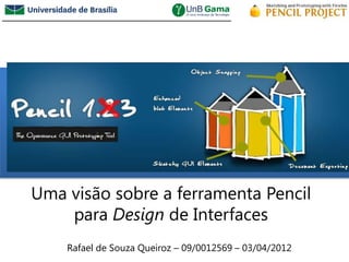 /


Uma visão sobre a ferramenta Pencil
    para Design de Interfaces
    Rafael de Souza Queiroz – 09/0012569 – 03/04/2012
 