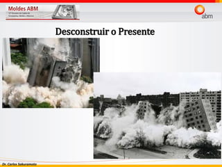 Dr. Carlos Sakuramoto
Desconstruir o Presente
 