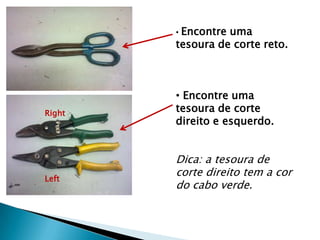 •Encontre uma
        tesoura de corte reto.



        • Encontre uma
Right
        tesoura de corte
        direito e esquerdo.


        Dica: a tesoura de
Left
        corte direito tem a cor
        do cabo verde.
 