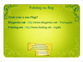Fotolog ou flog Onde criar o seu Flog? Blogando.net  -  http: //www.blogando.net/  - Português Fotolog.net  -  http: //www.fotolog.net  - Inglês 