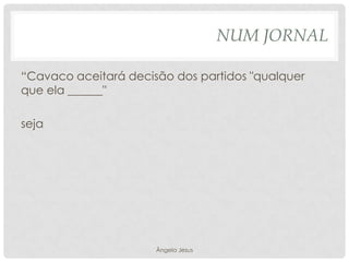 NUM JORNAL
“Cavaco aceitará decisão dos partidos "qualquer
que ela ______"
seja

Ângela Jesus

 