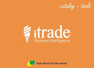 from Brazil to the world
catalog - tools
Business Intelligence
 