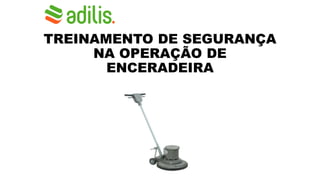 TREINAMENTO DE SEGURANÇA
NA OPERAÇÃO DE
ENCERADEIRA
 