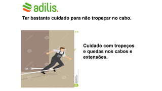 Ter bastante cuidado para não tropeçar no cabo.
Cuidado com tropeços
e quedas nos cabos e
extensões.
 