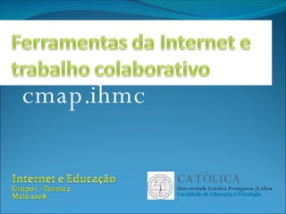 cmap.ihmc CATÓLICA Universidade Católica Portuguesa | Lisboa Faculdade de Educação e Psicologia 