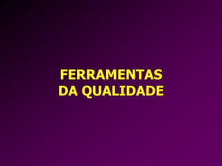 FERRAMENTAS
DA QUALIDADE
 