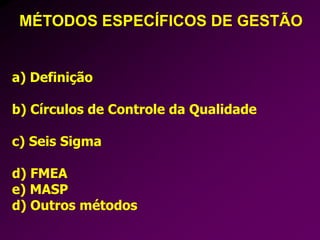 a) Definição
b) Círculos de Controle da Qualidade
c) Seis Sigma
d) FMEA
e) MASP
d) Outros métodos
MÉTODOS ESPECÍFICOS DE GESTÃO
 