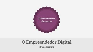 32 Ferramentas 
Gratuitas 
O Empreendedor Digital 
Bruno Picinini 
 
